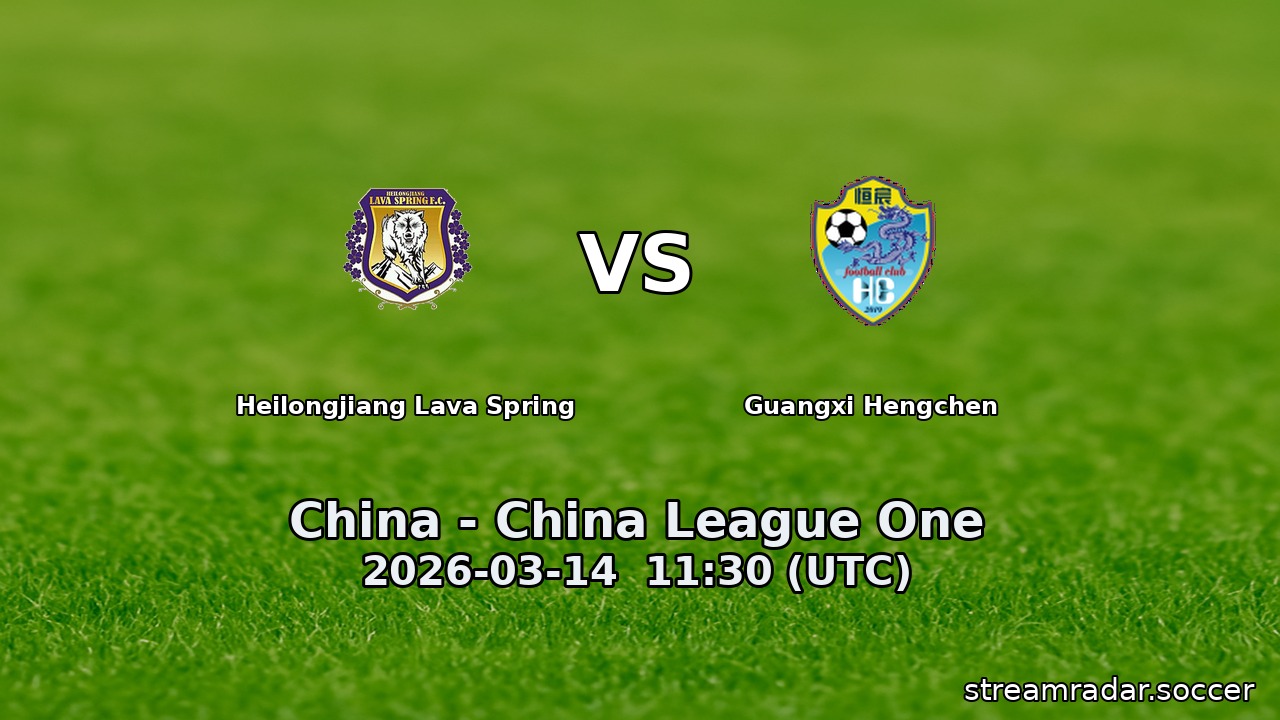 Heilongjiang Lava Spring vs Guangxi Hengchen