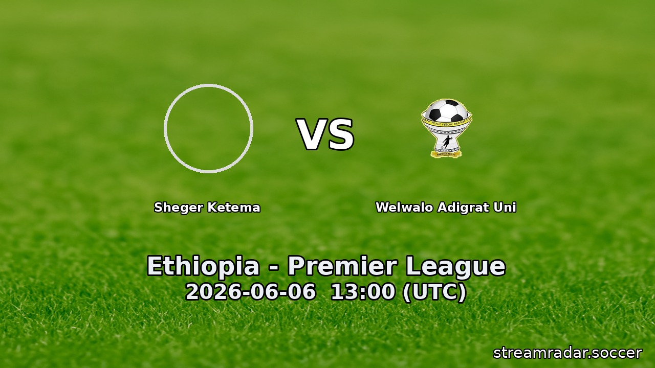 Sheger Ketema vs Welwalo Adigrat Uni